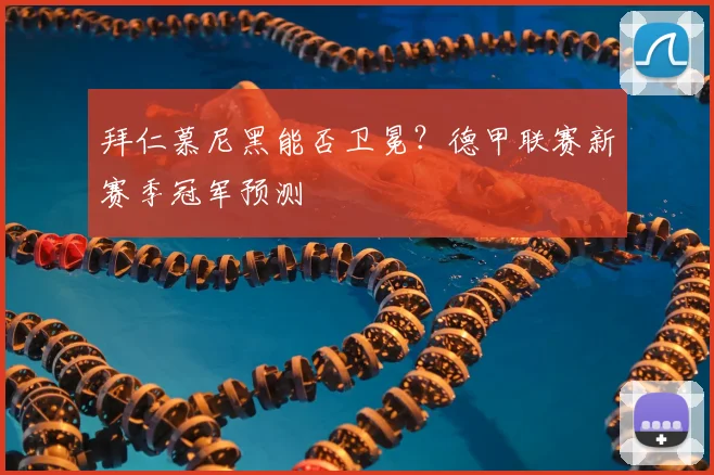 拜仁慕尼黑能否卫冕？德甲联赛新赛季冠军预测