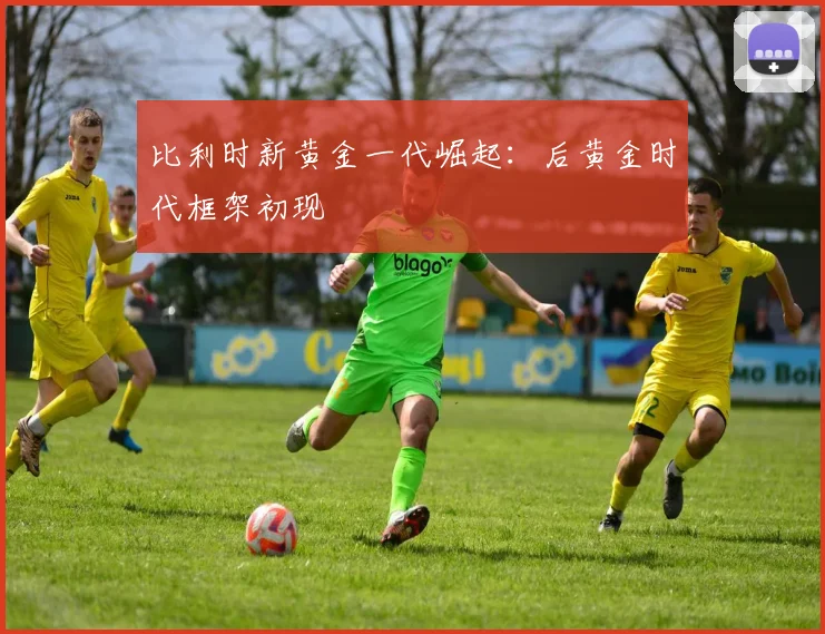比利时新黄金一代崛起:后黄金时代框架初现