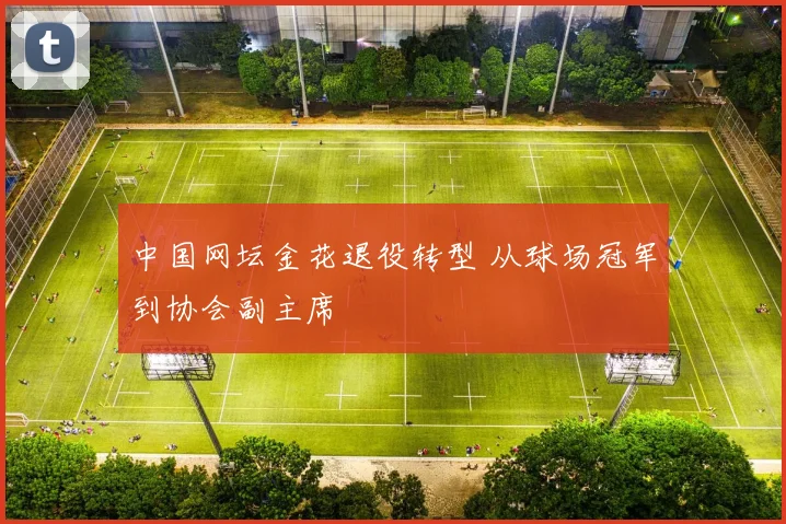 中国网坛金花退役转型 从球场冠军到协会副主席