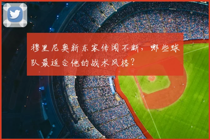 穆里尼奥新东家传闻不断，哪些球队最适合他的战术风格？