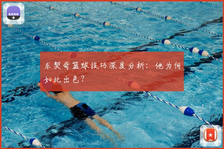 东契奇篮球技巧深度分析：他为何如此出色？