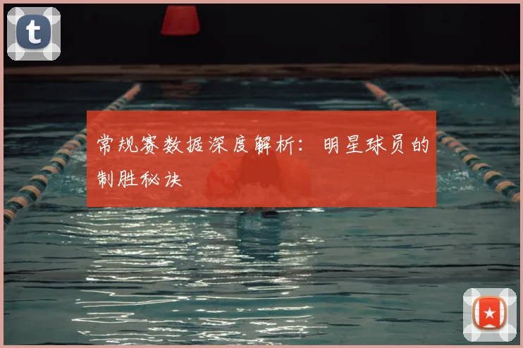 常规赛数据深度解析：明星球员的制胜秘诀
