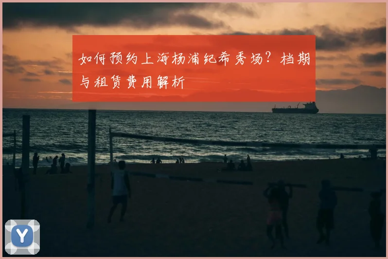 如何预约上海杨浦纪希秀场？档期与租赁费用解析