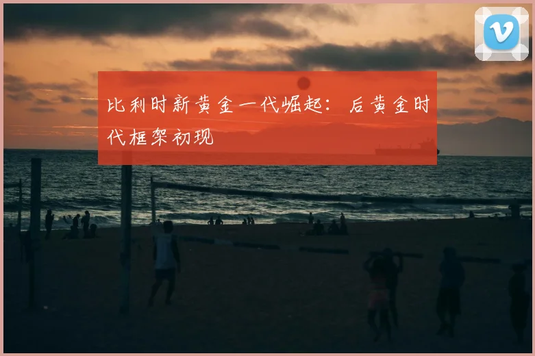 比利时新黄金一代崛起:后黄金时代框架初现