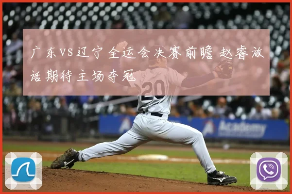 广东vs辽宁全运会决赛前瞻 赵睿放话期待主场夺冠