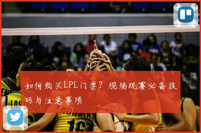 如何购买LPL门票？现场观赛必备技巧与注意事项