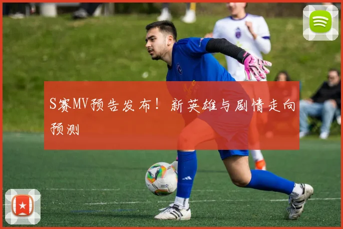 S赛MV预告发布！新英雄与剧情走向预测
