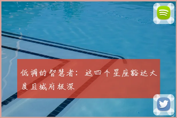 低调的智慧者：这四个星座豁达大度且城府极深