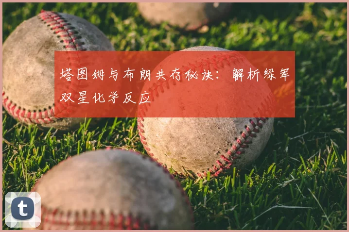 塔图姆与布朗共存秘诀：解析绿军双星化学反应