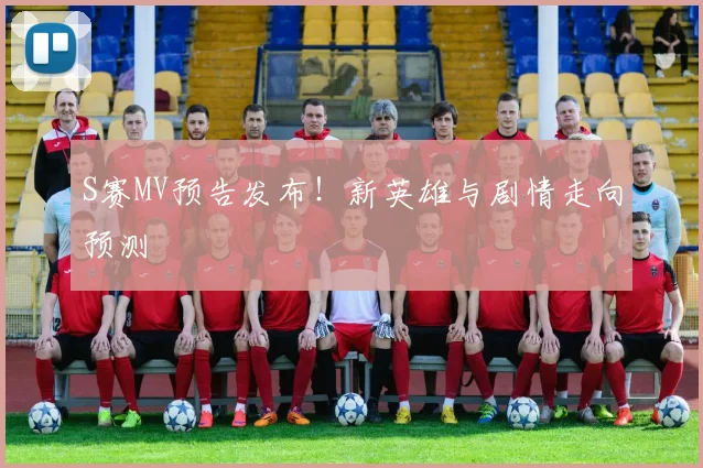 S赛MV预告发布！新英雄与剧情走向预测