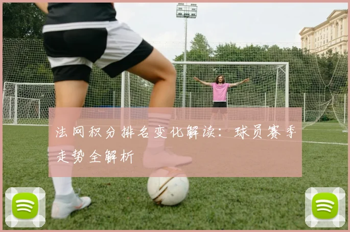 法网积分排名变化解读：球员赛季走势全解析