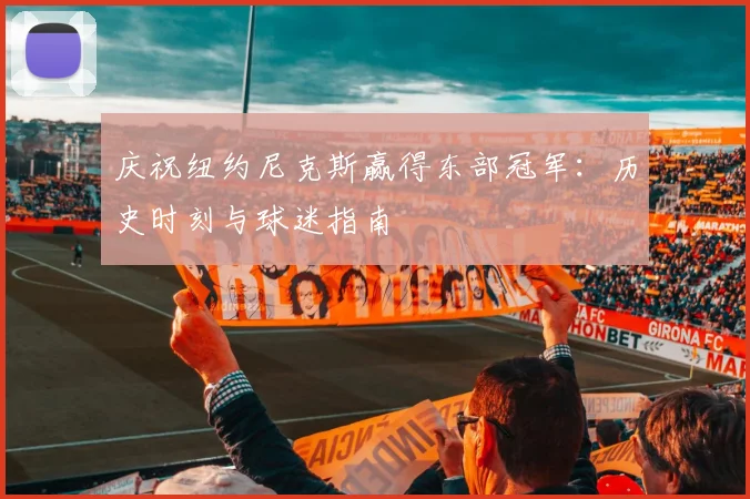庆祝纽约尼克斯赢得东部冠军：历史时刻与球迷指南