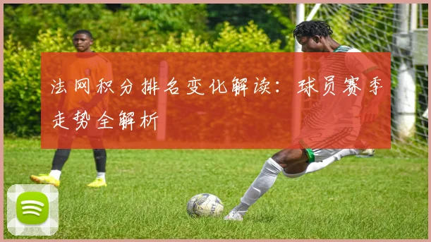 法网积分排名变化解读：球员赛季走势全解析